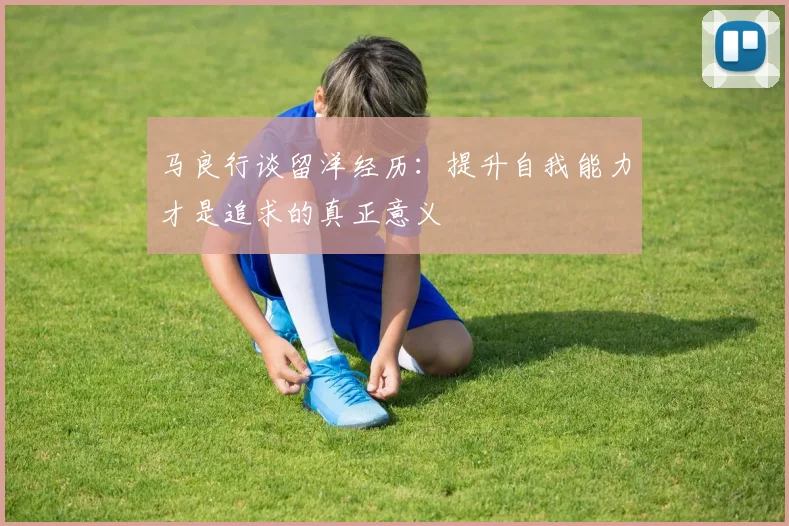 马良行谈留洋经历：提升自我能力才是追求的真正意义