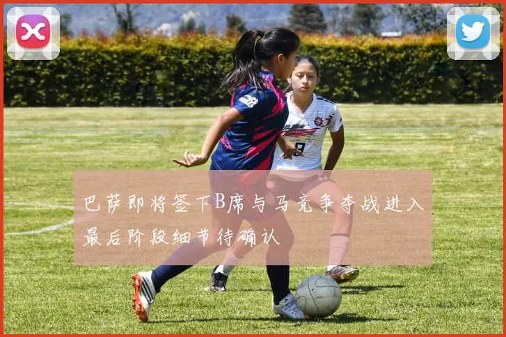 巴萨即将签下B席与马竞争夺战进入最后阶段细节待确认