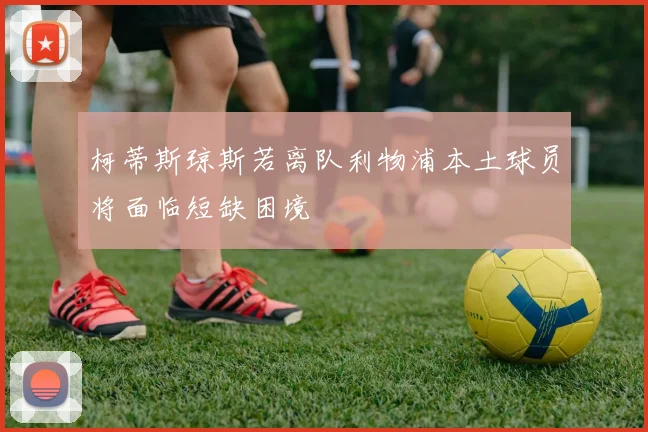 柯蒂斯琼斯若离队利物浦本土球员将面临短缺困境