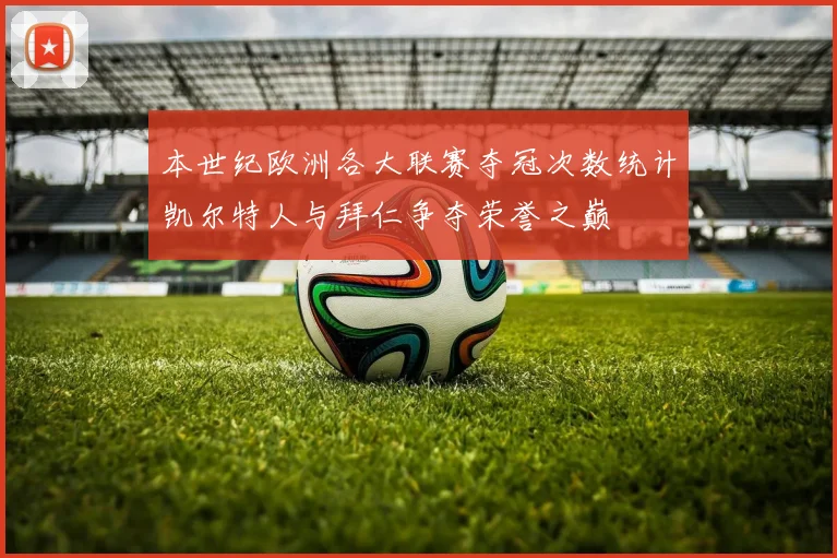 本世纪欧洲各大联赛夺冠次数统计凯尔特人与拜仁争夺荣誉之巅
