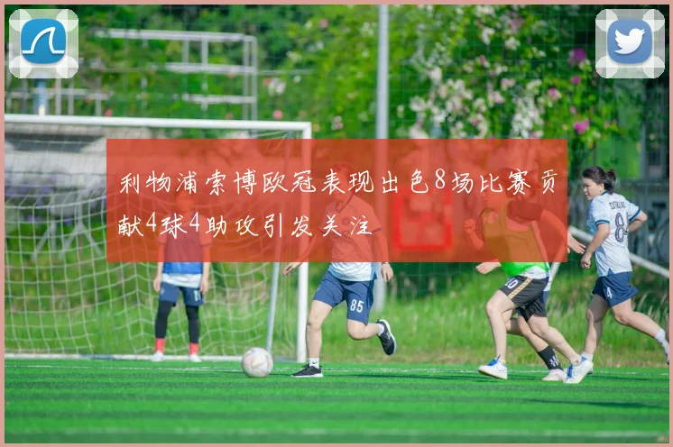 利物浦索博欧冠表现出色8场比赛贡献4球4助攻引发关注