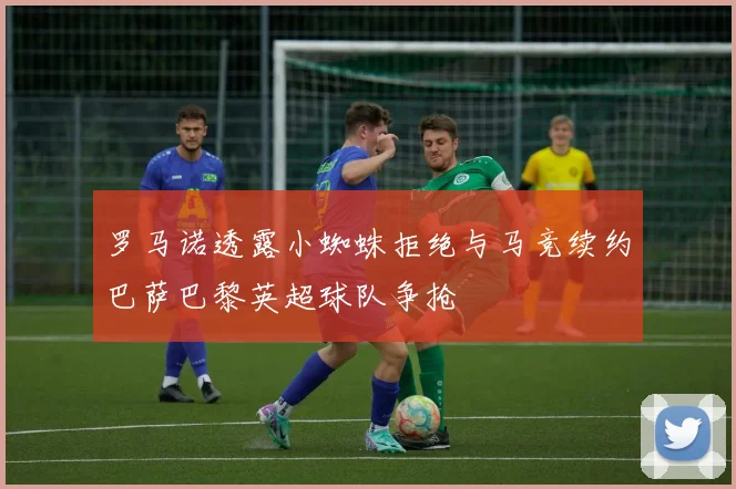 罗马诺透露小蜘蛛拒绝与马竞续约巴萨巴黎英超球队争抢