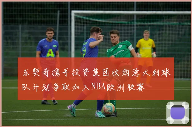 东契奇携手投资集团收购意大利球队计划争取加入NBA欧洲联赛