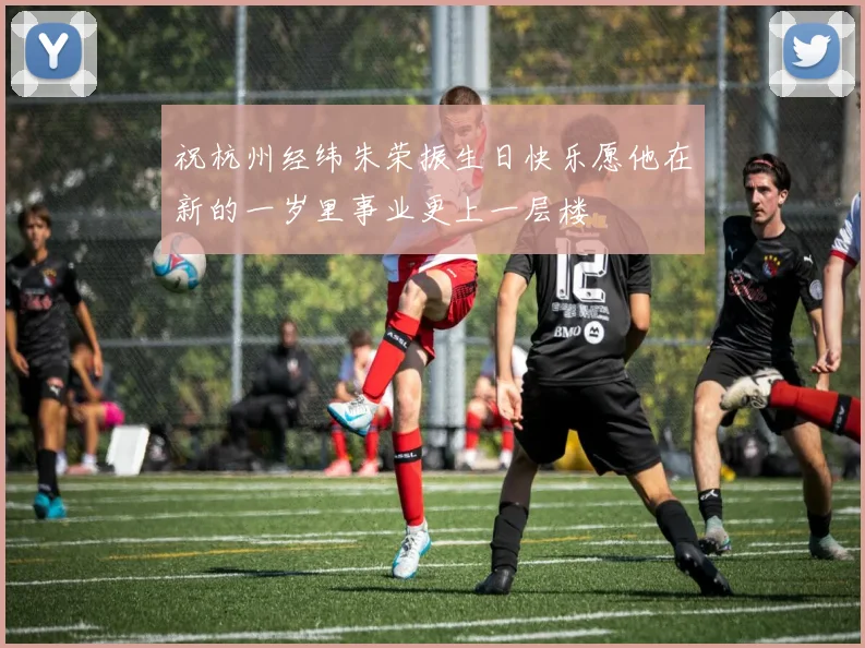 祝杭州经纬朱荣振生日快乐愿他在新的一岁里事业更上一层楼