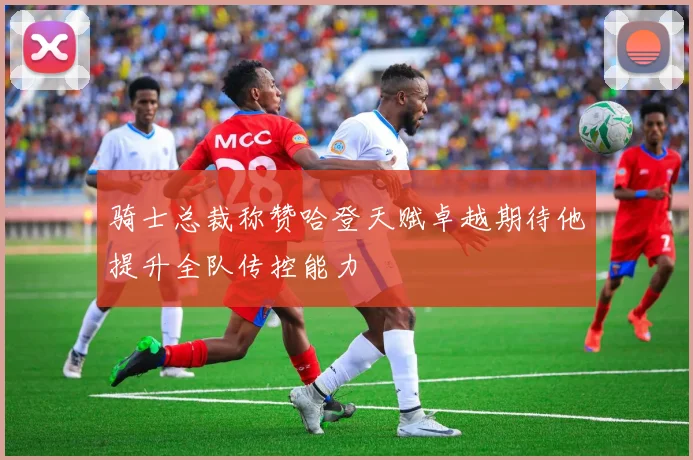 骑士总裁称赞哈登天赋卓越期待他提升全队传控能力