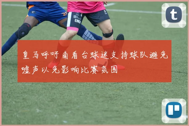 皇马呼吁南看台球迷支持球队避免嘘声以免影响比赛氛围