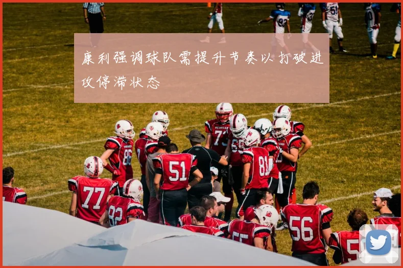 康利强调球队需提升节奏以打破进攻停滞状态